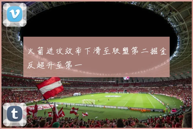 火箭进攻效率下滑至联盟第二掘金反超升至第一