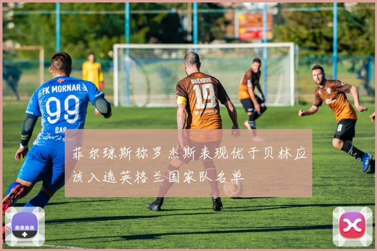 菲尔琼斯称罗杰斯表现优于贝林应该入选英格兰国家队名单