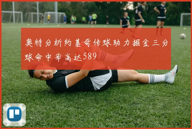 奥特分析约基奇传球助力掘金三分球命中率高达589