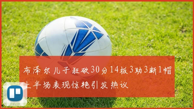 布泽尔儿子狂砍30分14板3助3断1帽上半场表现惊艳引发热议