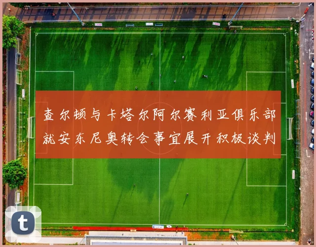 查尔顿与卡塔尔阿尔赛利亚俱乐部就安东尼奥转会事宜展开积极谈判