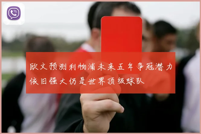 欧文预测利物浦未来五年争冠潜力依旧强大仍是世界顶级球队
