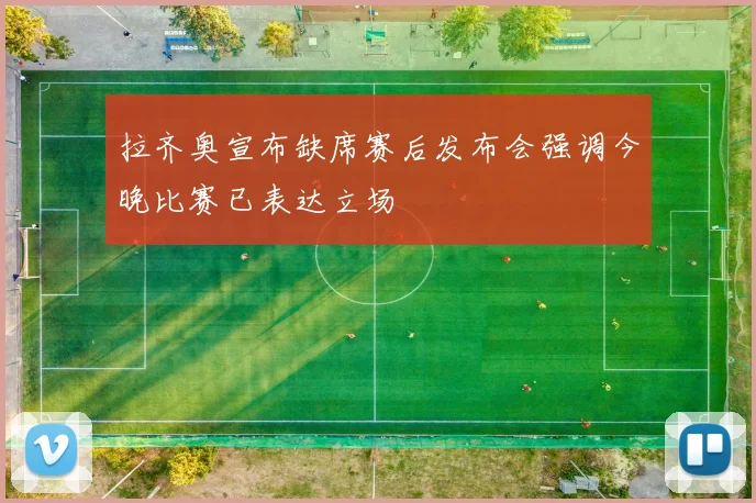 拉齐奥宣布缺席赛后发布会强调今晚比赛已表达立场