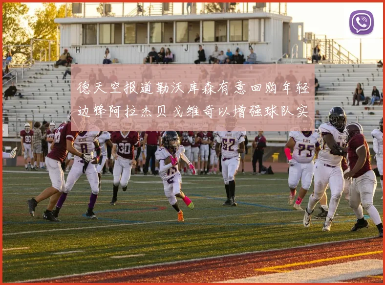 德天空报道勒沃库森有意回购年轻边锋阿拉杰贝戈维奇以增强球队实力