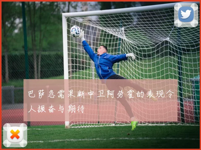 巴萨急需果断中卫阿劳霍的表现令人振奋与期待