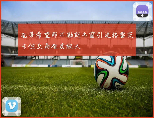 孔蒂希望那不勒斯冬窗引进格雷茨卡但交易难度较大