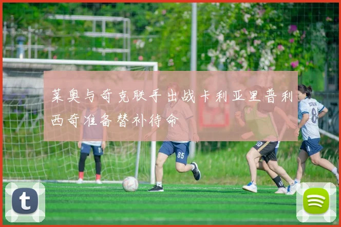 莱奥与奇克联手出战卡利亚里普利西奇准备替补待命