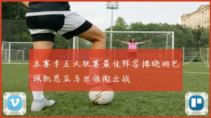 本赛季五大联赛最佳阵容揭晓姆巴佩凯恩亚马尔领衔出战