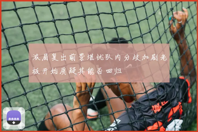 浓眉复出前景堪忧队内分歧加剧老板开始质疑其能否回归