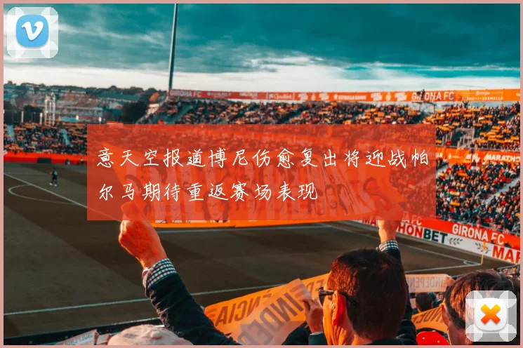 意天空报道博尼伤愈复出将迎战帕尔马期待重返赛场表现