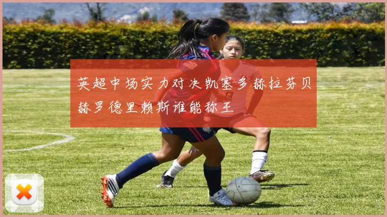 英超中场实力对决凯塞多赫拉芬贝赫罗德里赖斯谁能称王